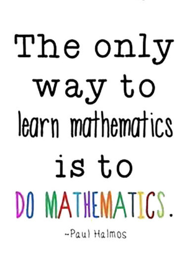 The only way to learn mathematics is to do mathematics. ~Paul Halmos